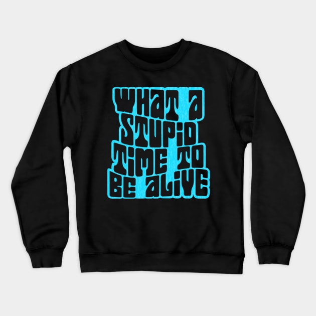What a Stupid Time to Be Alive Crewneck Sweatshirt by Xanaduriffic